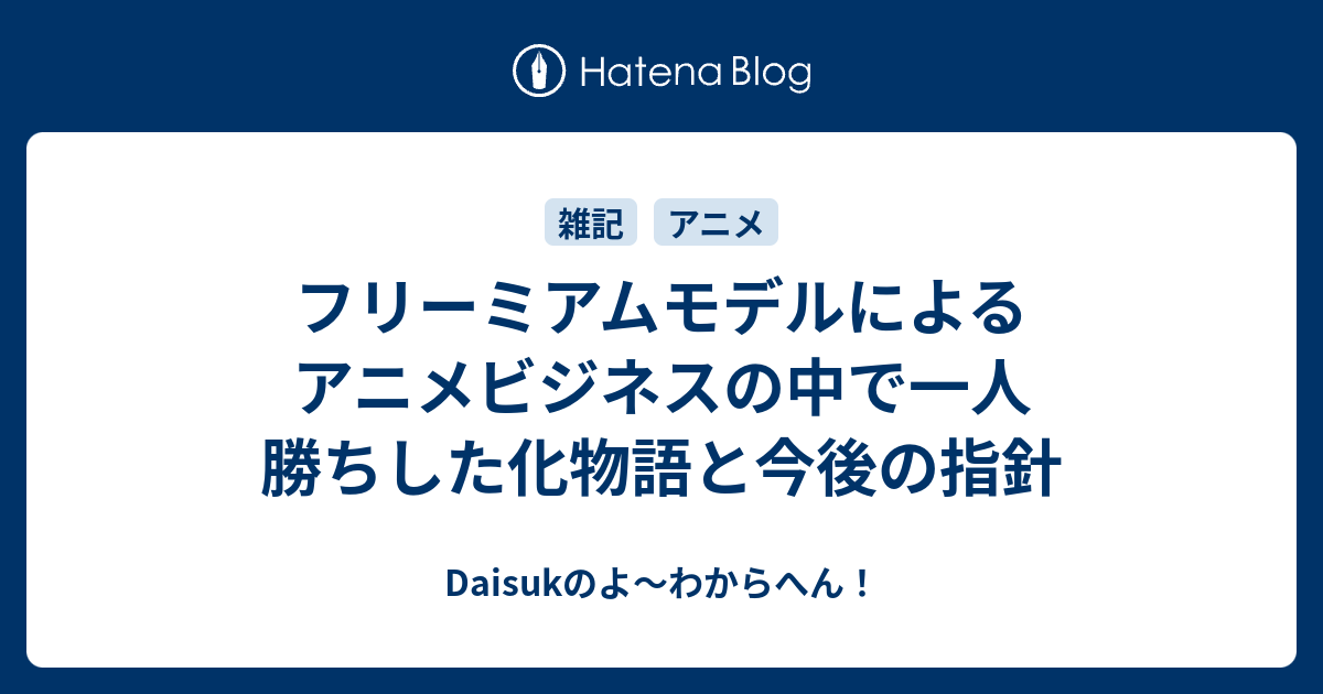 フリーミアムモデルによるアニメビジネスの中で一人勝ちした化物語と今後の指針 Daisukのよ わからへん