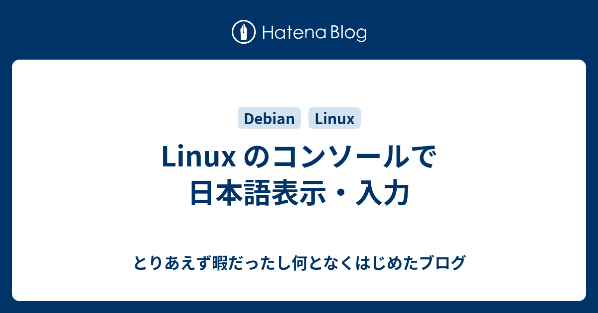 Linux のコンソールで日本語表示・入力 - とりあえず暇だったし何となくはじめたブログ