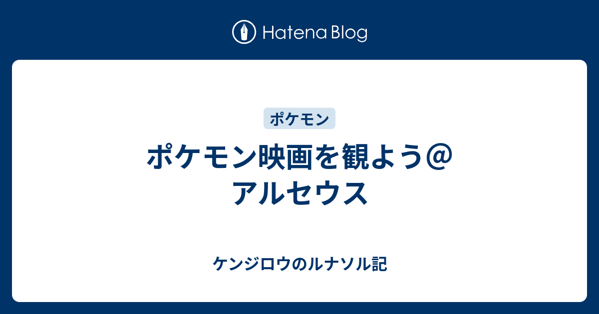 ポケモン映画を観よう アルセウス ケンジロウのルナソル記