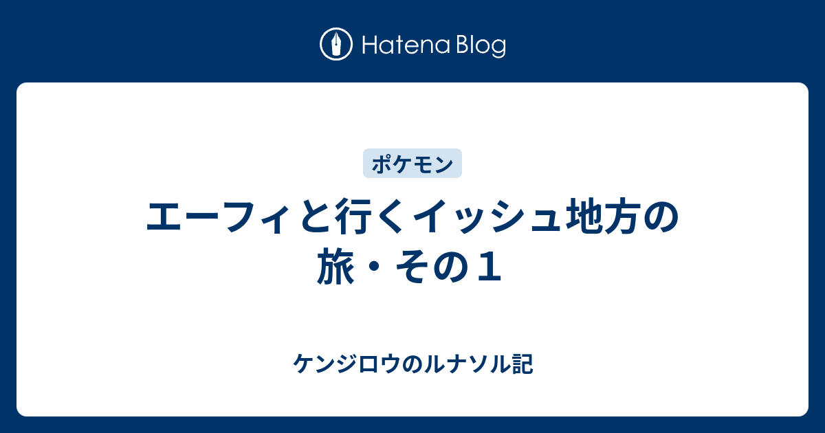 エーフィと行くイッシュ地方の旅 その１ ケンジロウのルナソル記