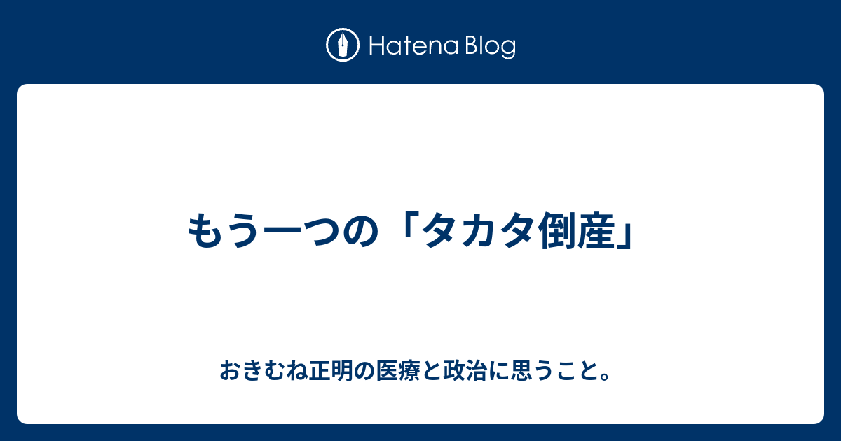 もう一つの タカタ倒産 おきむね正明の医療と政治に思うこと