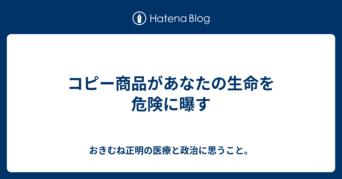 コピー商品があなたの生命を危険に曝す - おきむね正明の医療と政治に思うこと。