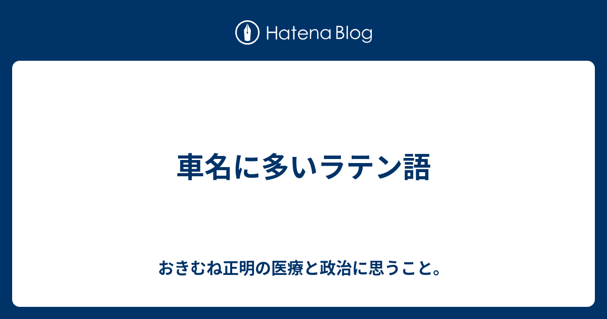 車名に多いラテン語 おきむね正明の医療と政治に思うこと