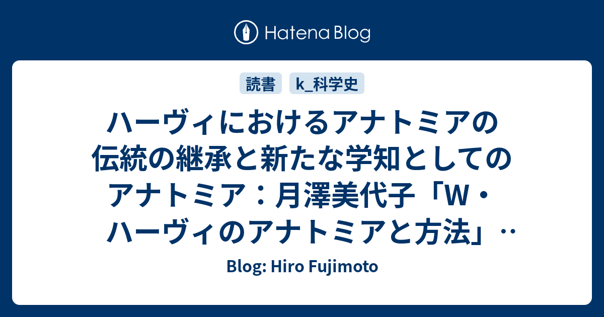 ハーヴィにおけるアナトミアの伝統の継承と新たな学知としてのアナトミア 月澤美代子 W ハーヴィのアナトミアと方法 01 Blog Hiro Fujimoto