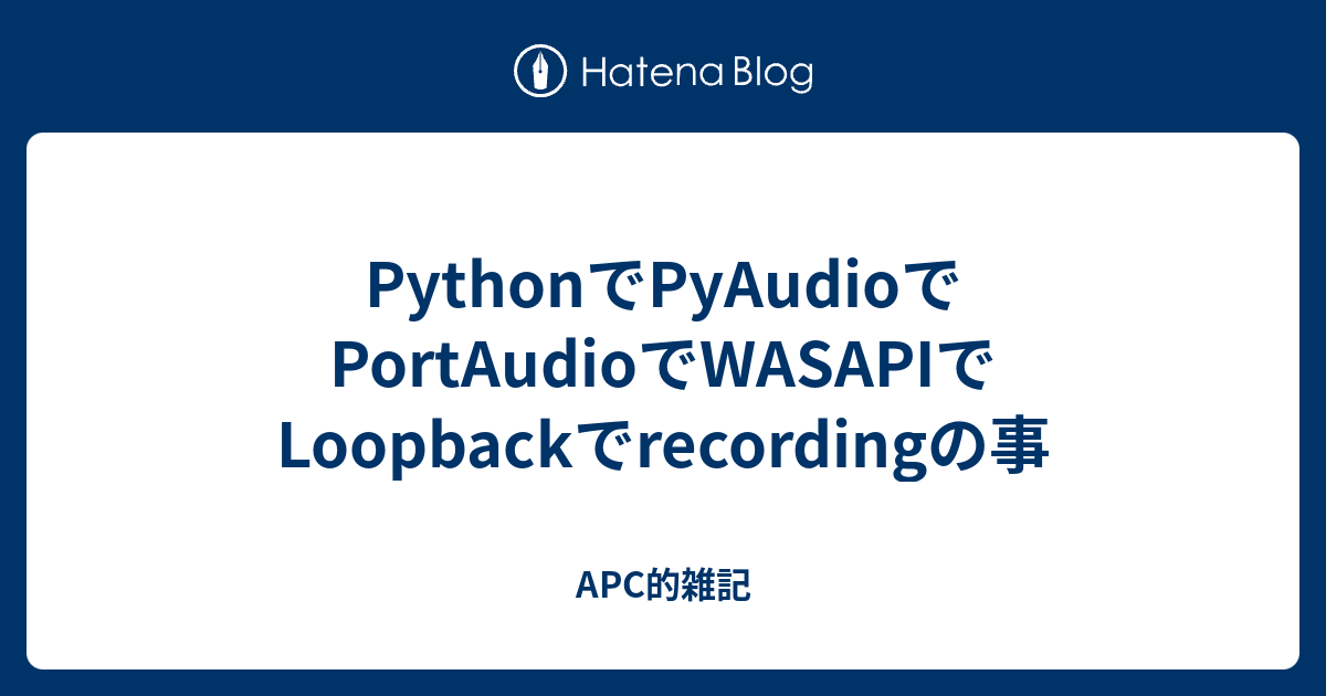 PythonでPyAudioでPortAudioでWASAPIでLoopbackでrecordingの事 APC的雑記