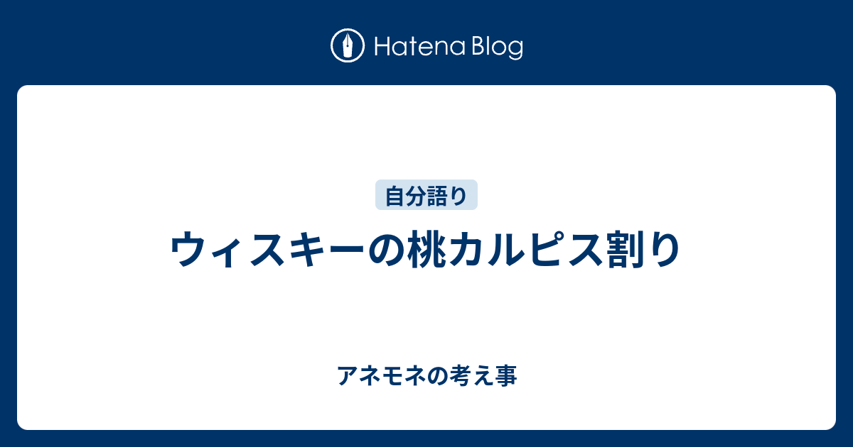 ウィスキーの桃カルピス割り アネモネの考え事