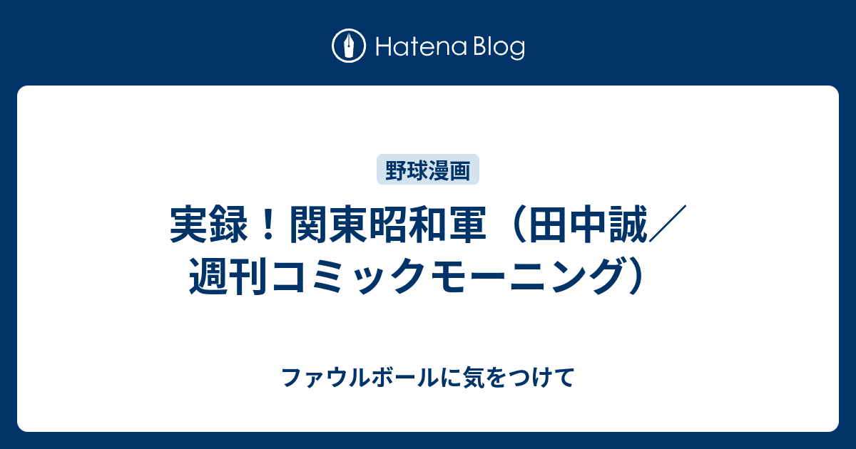 実録 関東昭和軍 田中誠 週刊コミックモーニング ファウルボールに気をつけて