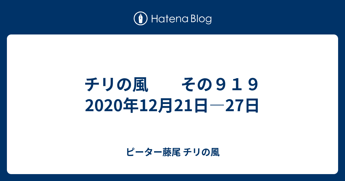 チリの風 その９１９ 年12月21日 27日 ピーター藤尾 チリの風