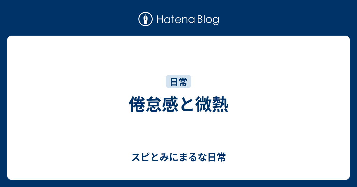 倦怠感と微熱 スピとみにまるな日常