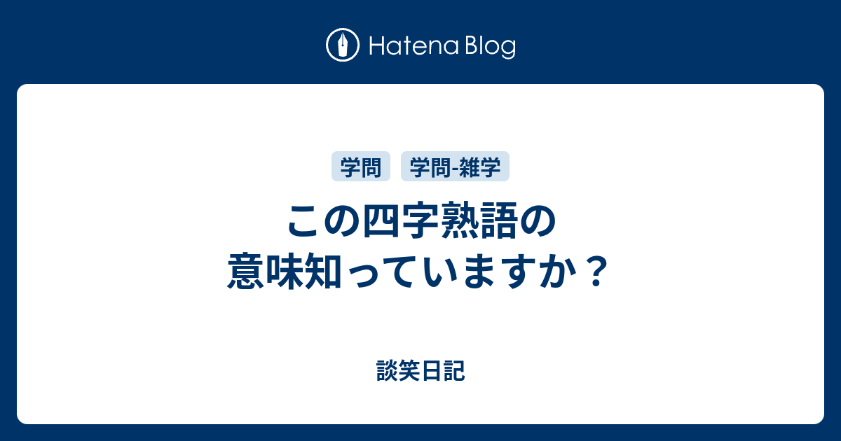 この四字熟語の意味知っていますか 談笑日記