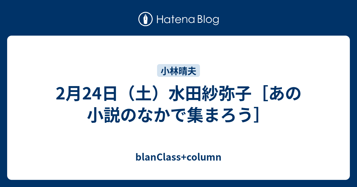 2月24日 土 水田紗弥子 あの小説のなかで集まろう Blanclass Column