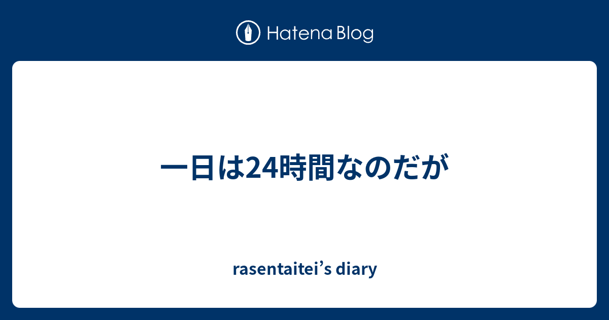 一日は24時間なのだが Rasentaitei S Diary