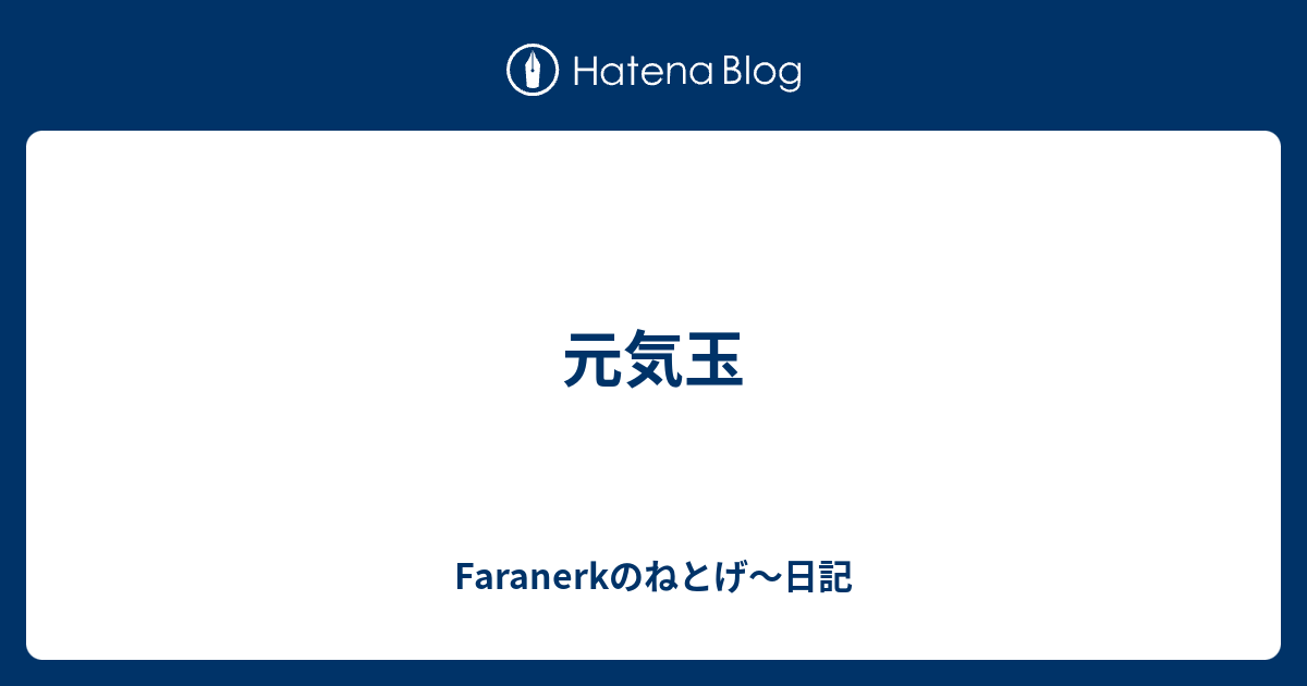 元気玉 Faranerkのねとげ 日記