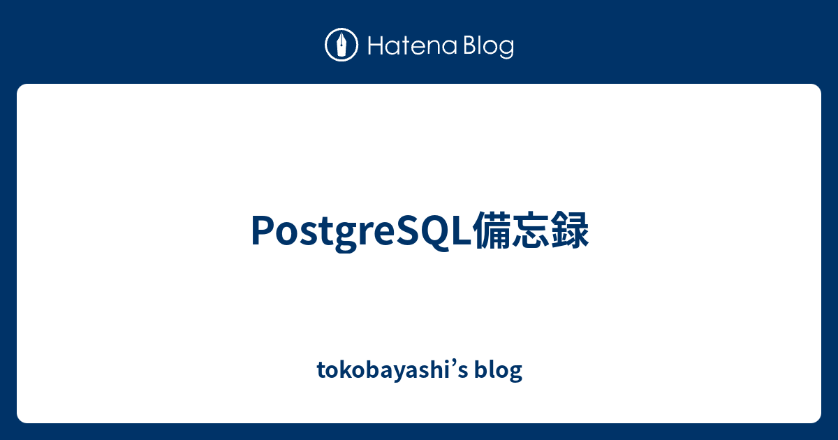 PostgreSQL備忘録 tokobayashi’s blog