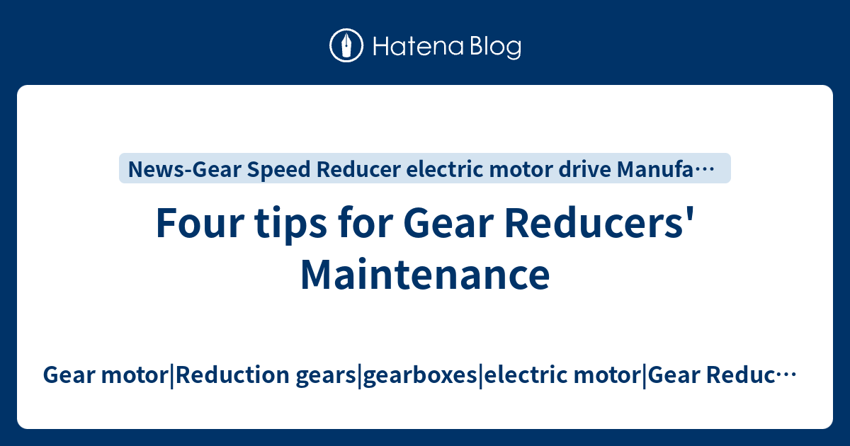 Four tips for Gear Reducers' Maintenance - Gear motor|Reduction gears ...