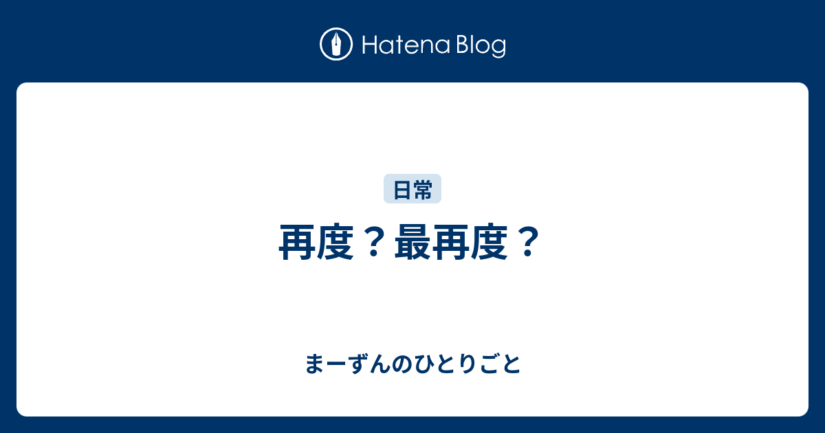 再度？最再度？ - まーずんのひとりごと