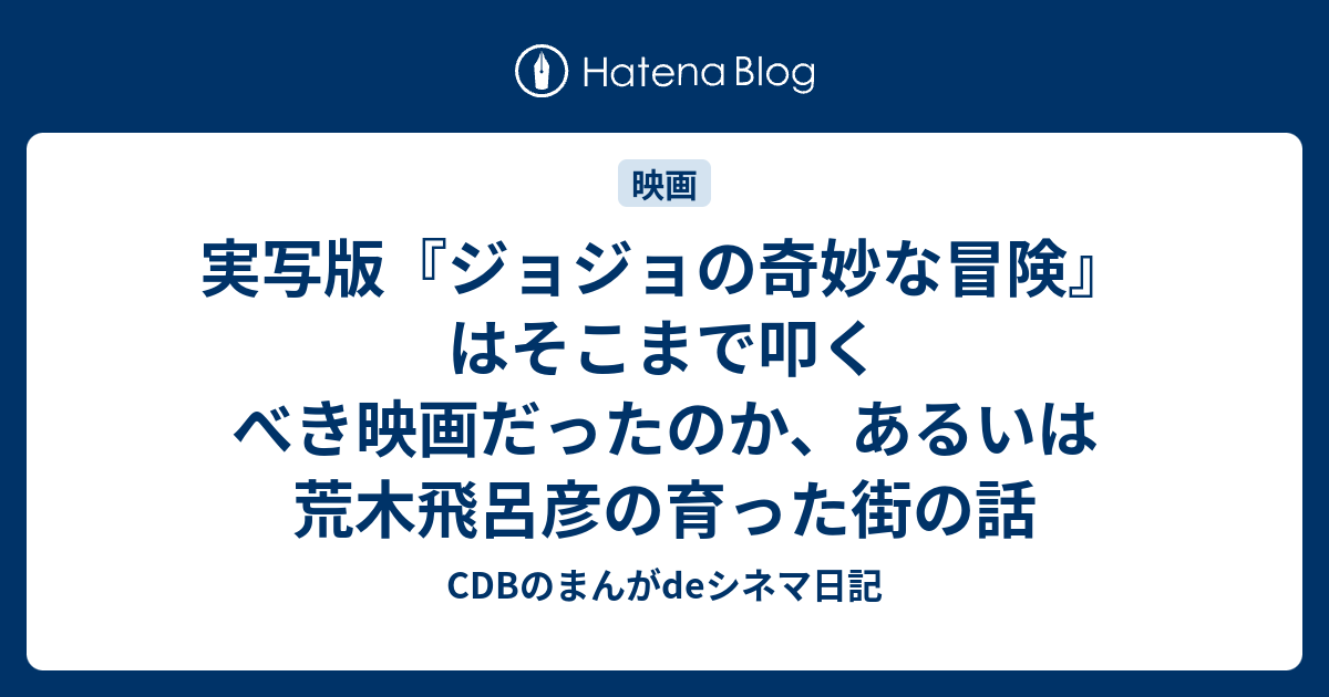 実写版 ジョジョの奇妙な冒険 はそこまで叩くべき映画だったのか あるいは荒木飛呂彦の育った街の話 Cdbのまんがdeシネマ日記