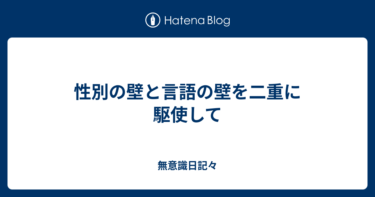 性別の壁と言語の壁を二重に駆使して 無意識日記々