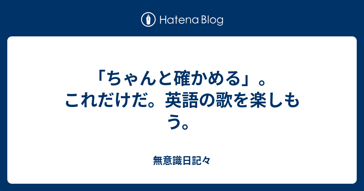 ちゃんと確かめる これだけだ 英語の歌を楽しもう 無意識日記々