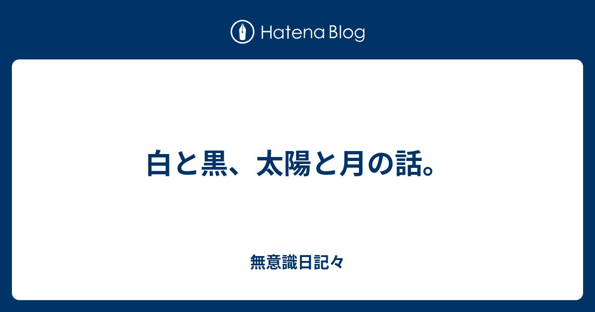 白と黒 太陽と月の話 無意識日記々