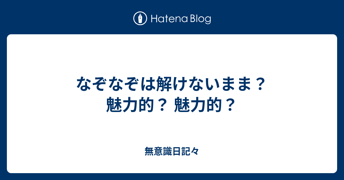なぞなぞは解けないまま 魅力的 魅力的 無意識日記々