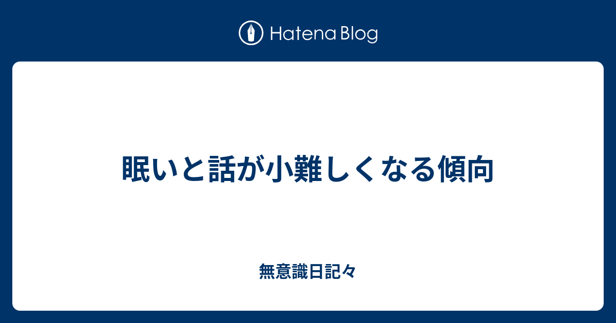 眠いと話が小難しくなる傾向 無意識日記々