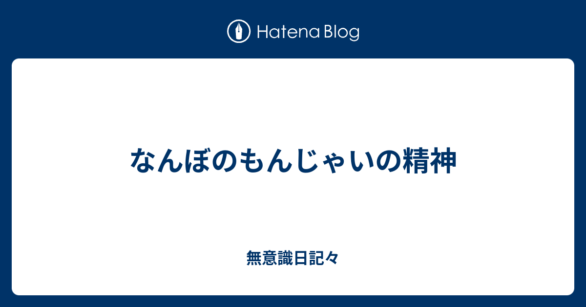なんぼのもんじゃいの精神 無意識日記々