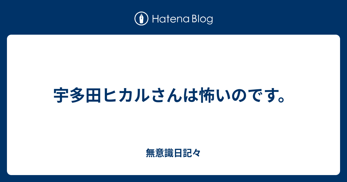 宇多田ヒカルさんは怖いのです 無意識日記々