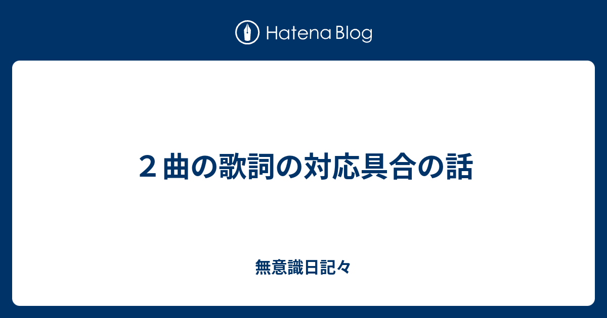 ２曲の歌詞の対応具合の話 無意識日記々