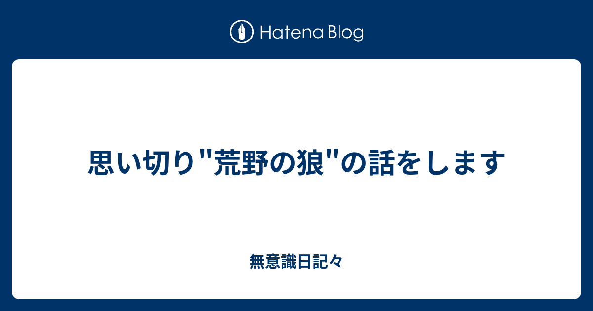 思い切り 荒野の狼 の話をします 無意識日記々