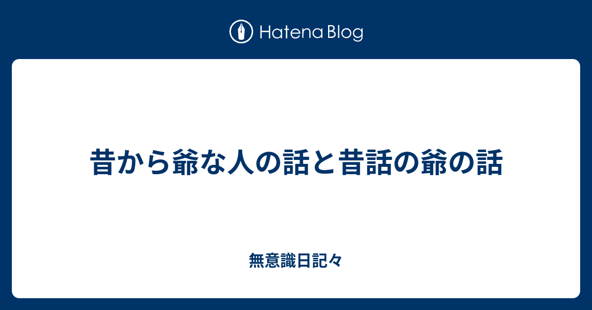 昔から爺な人の話と昔話の爺の話 無意識日記々