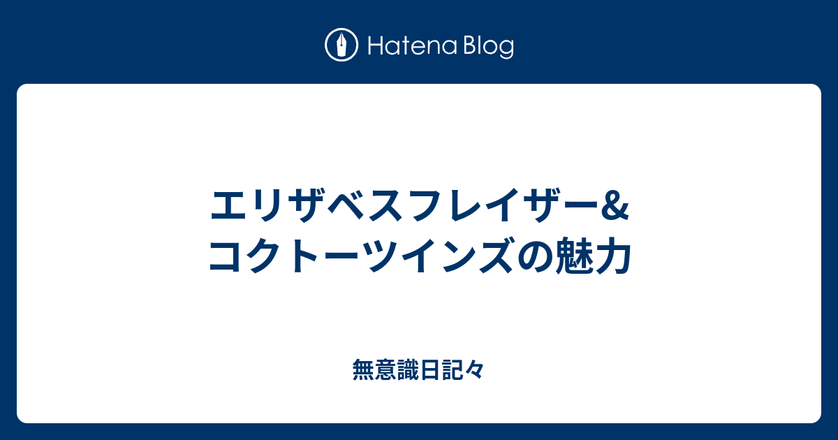 エリザベスフレイザー コクトーツインズの魅力 無意識日記々