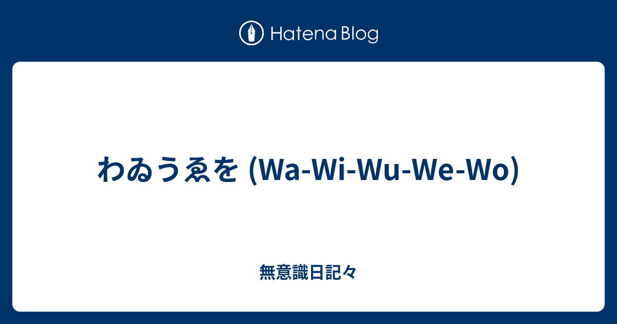 わゐうゑを Wa Wi Wu We Wo 無意識日記々