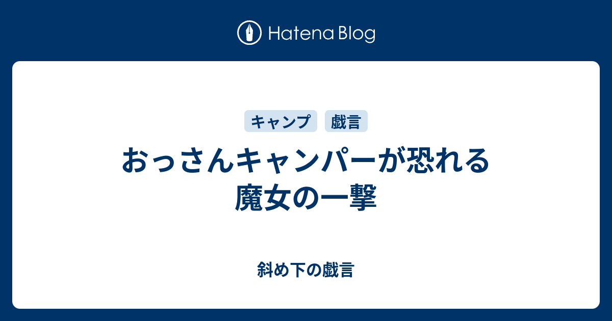 おっさんキャンパーが恐れる魔女の一撃 斜め下の戯言