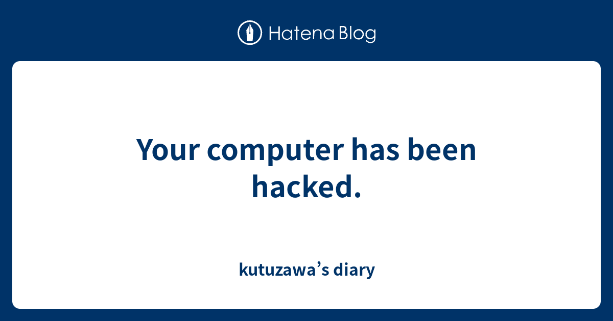 Your computer has been hacked. - kutuzawa’s diary