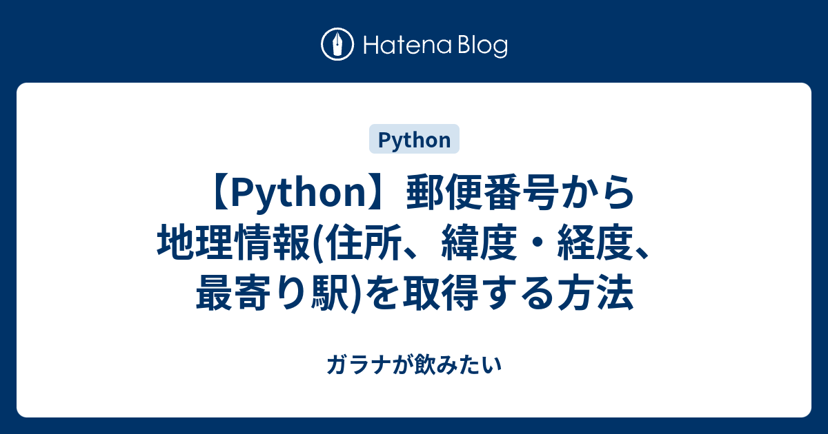 Python 郵便番号から地理情報 住所 緯度 経度 最寄り駅 を取得する方法 ガラナが飲みたい