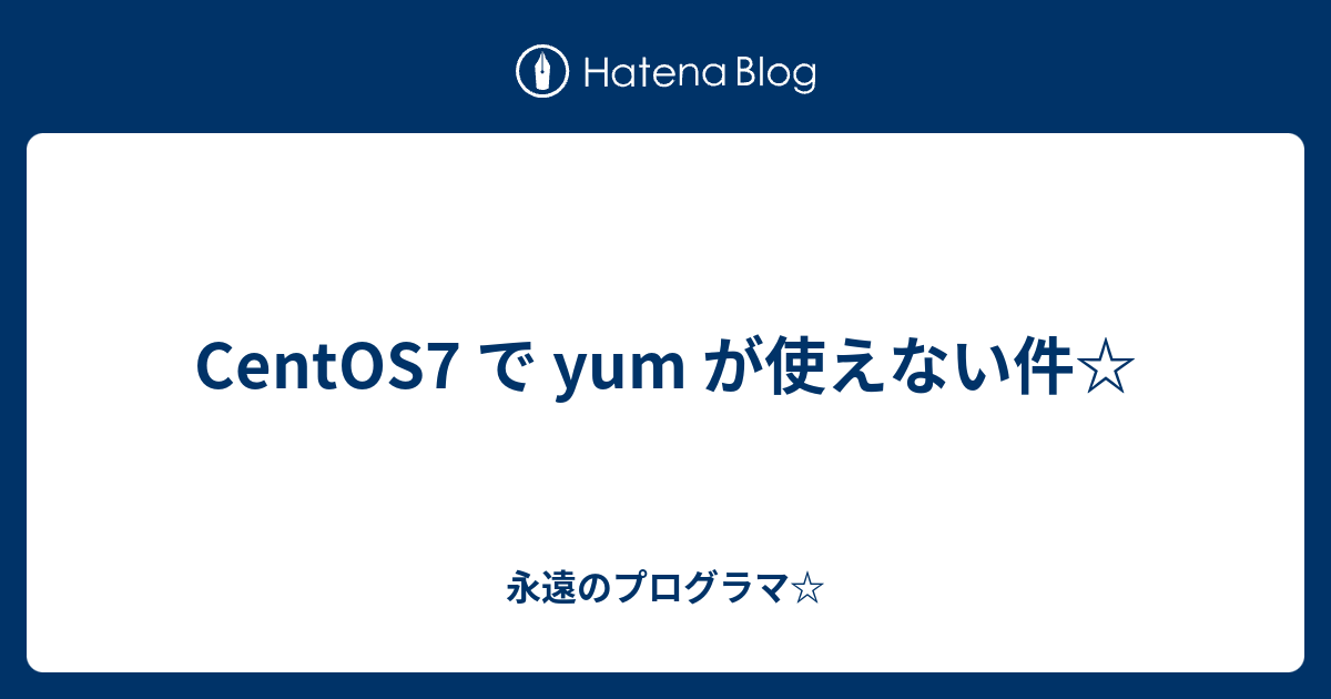 Yumページ CentOS7 で yum が使えない件☆ - 永遠のプログラマ☆