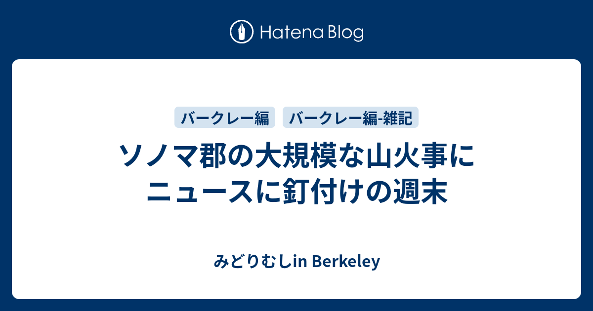 ソノマ郡の大規模な山火事にニュースに釘付けの週末 みどりむしin Berkeley