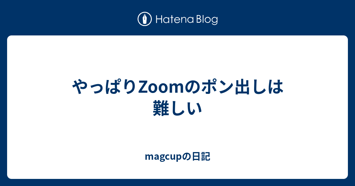 やっぱりzoomのポン出しは難しい Magcupの日記