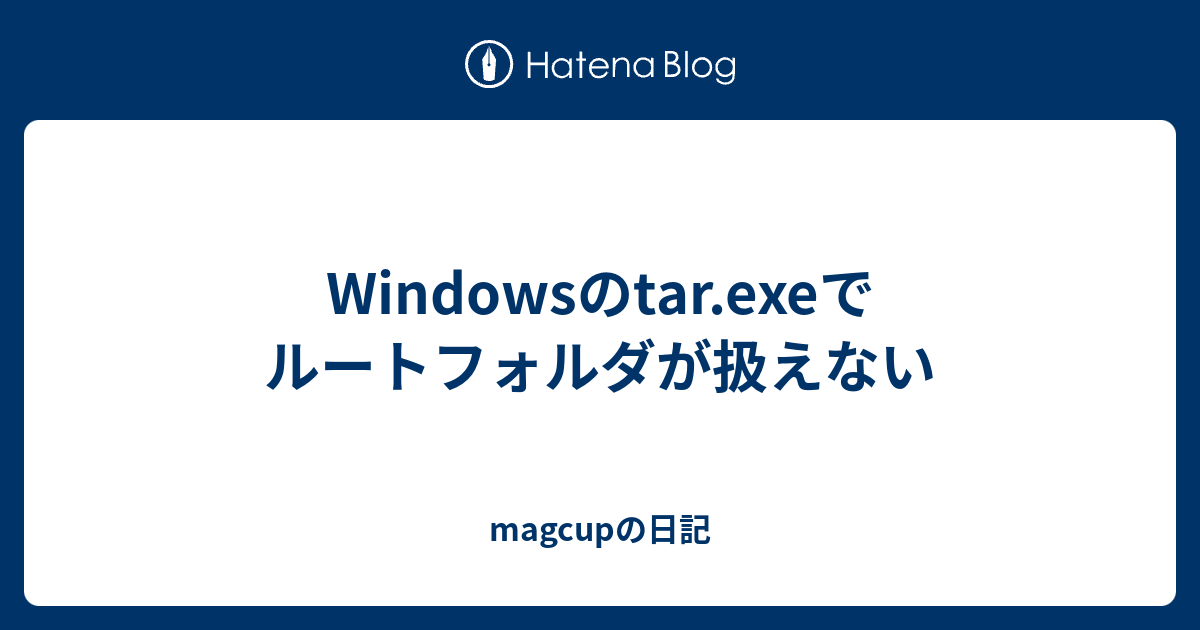 Windowsのtar.exeでルートフォルダが扱えない magcupの日記