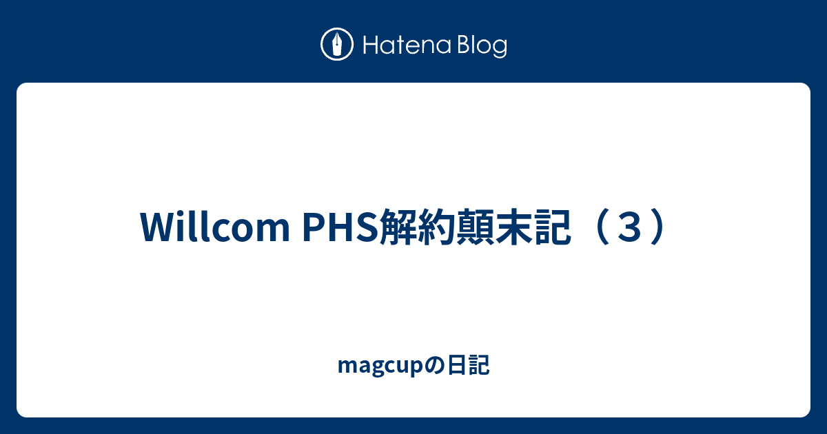 Willcom Phs解約顛末記 ３ Magcupの日記