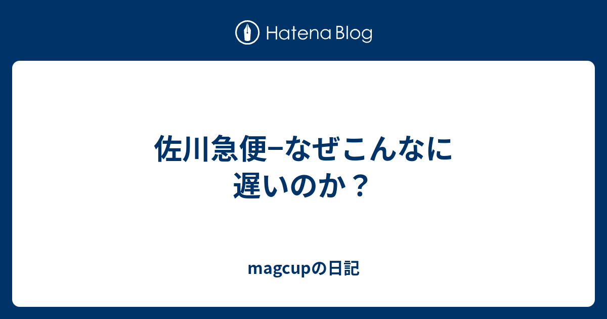 佐川急便 なぜこんなに遅いのか Magcupの日記