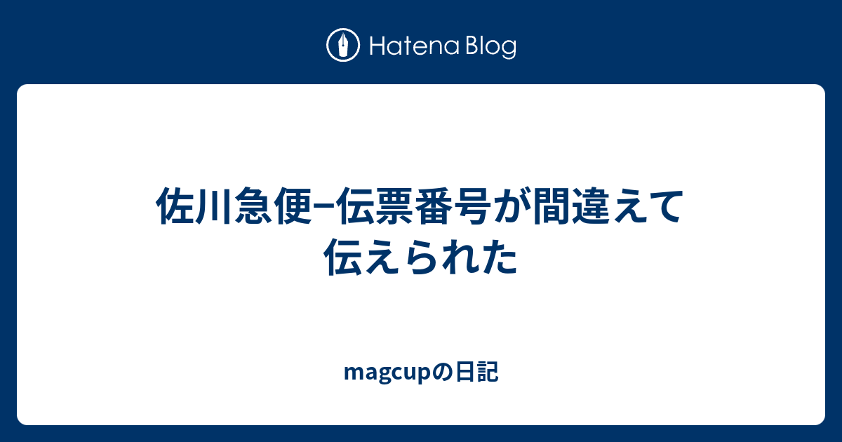 佐川急便 伝票番号が間違えて伝えられた Magcupの日記
