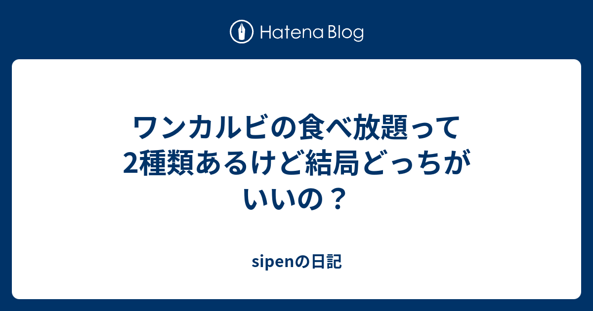 ワンカルビの食べ放題って2種類あるけど結局どっちがいいの Sipenの日記