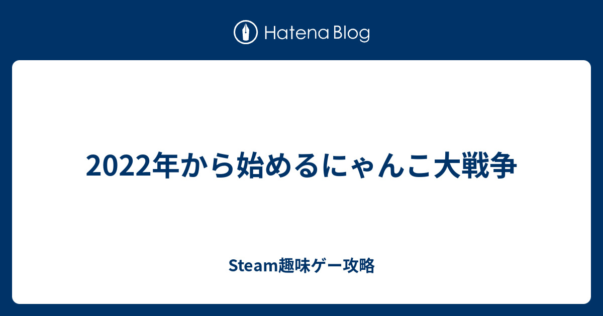 22年から始めるにゃんこ大戦争 Steam趣味ゲー攻略
