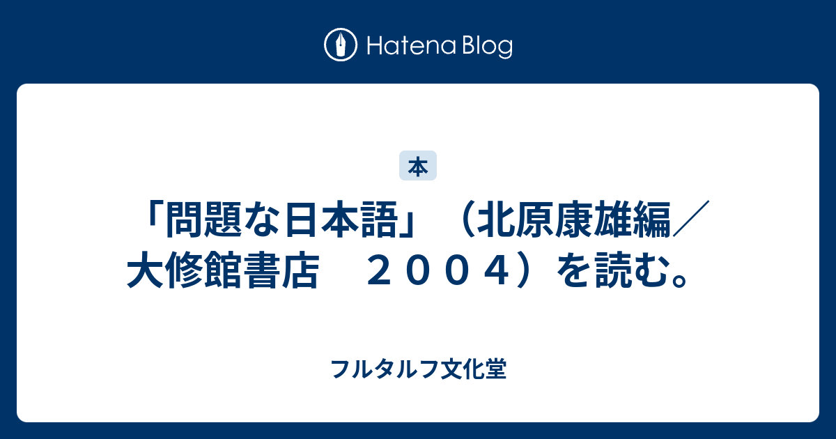 問題な日本語 北原康雄編 大修館書店 ２００４ を読む フルタルフ文化堂