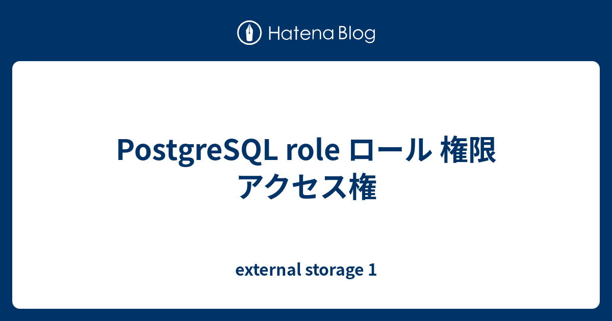 PostgreSQL role ロール 権限 アクセス権 external storage 1