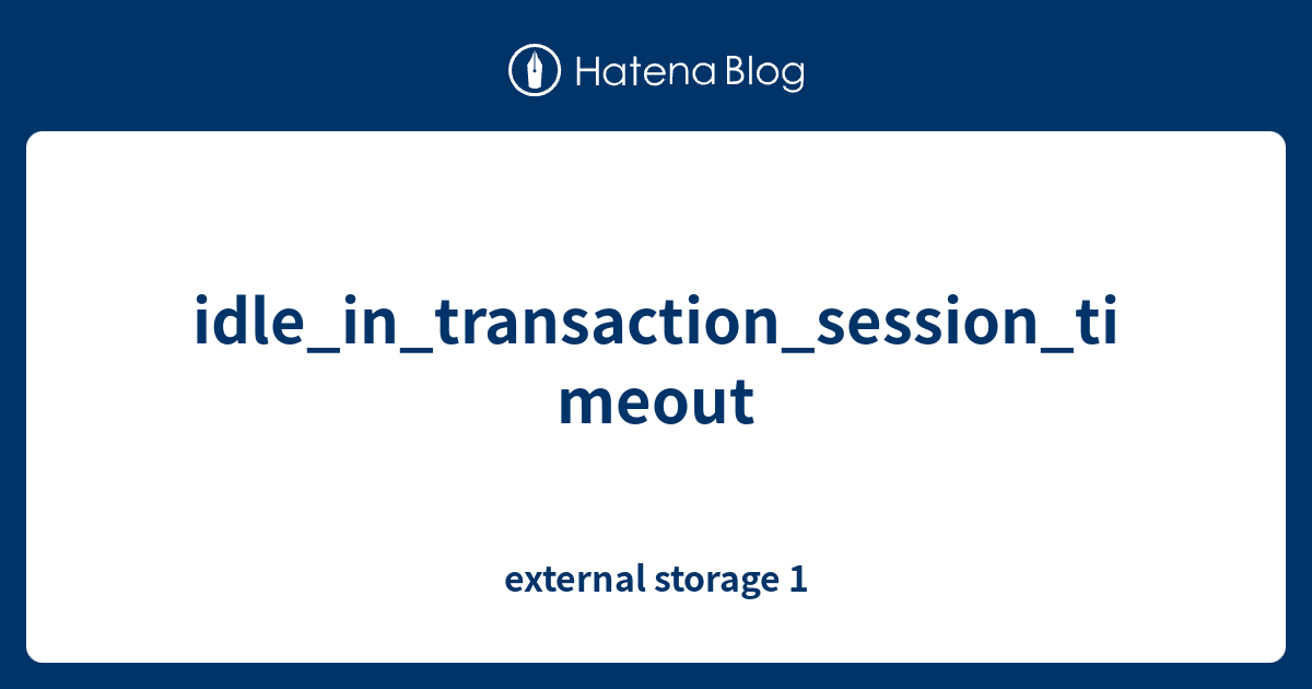 idle_in_transaction_session_timeout external storage 1