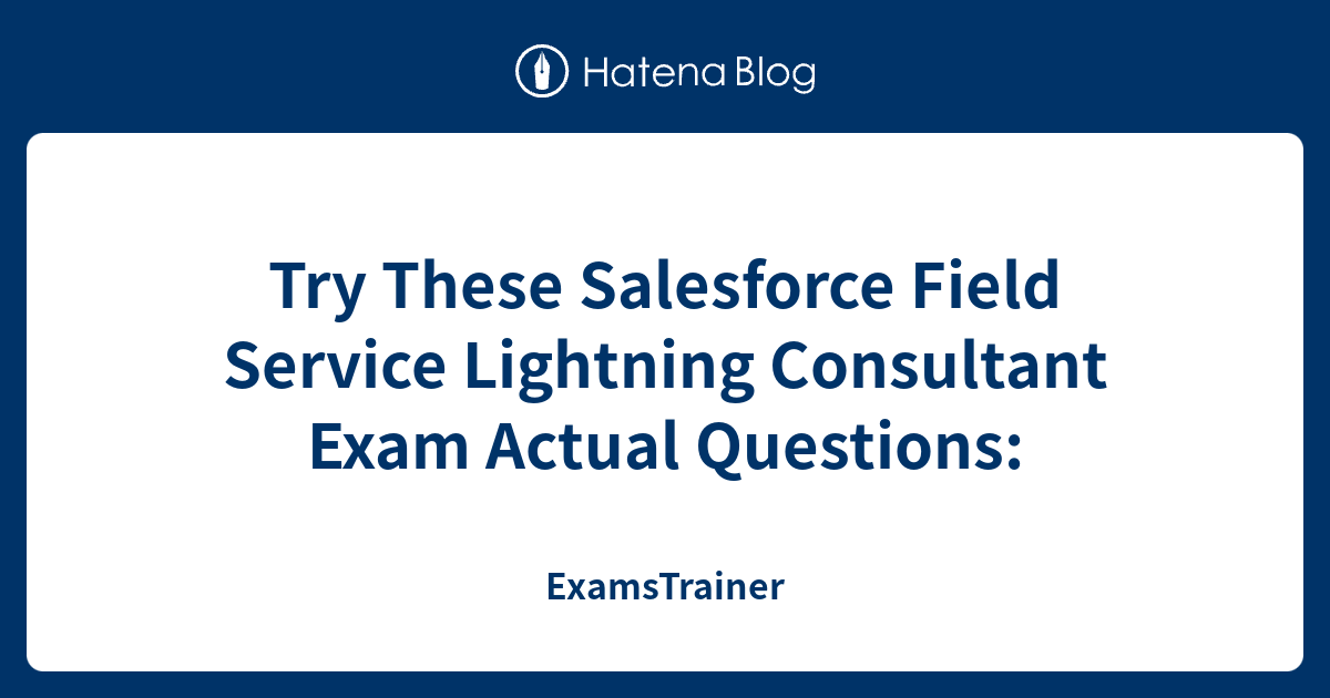 Try These Salesforce Field Service Lightning Consultant Exam Actual Questions: - ExamsTrainer