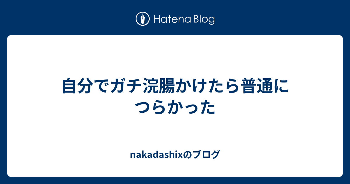 自分でガチ浣腸かけたら普通につらかった Nakadashixのブログ